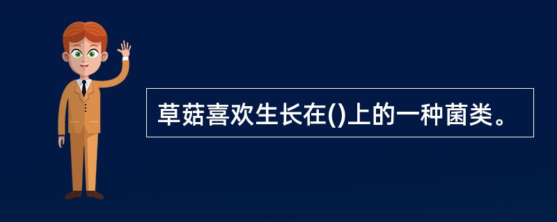 草菇喜欢生长在()上的一种菌类。