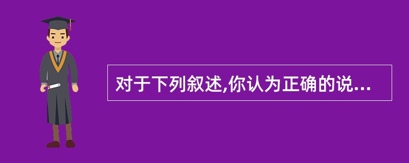 对于下列叙述,你认为正确的说法是( )