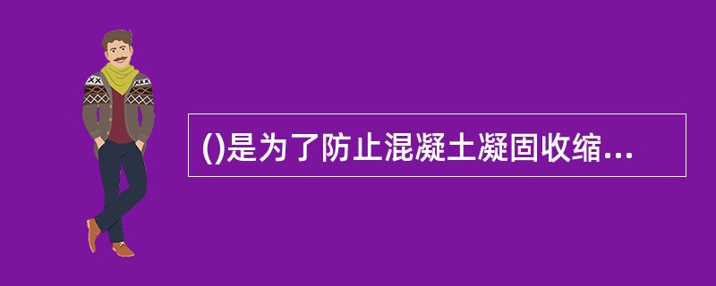 ()是为了防止混凝土凝固收缩产生裂缝而设置的。