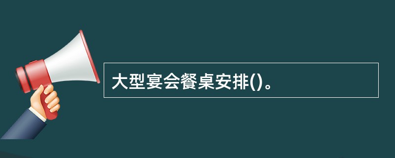 大型宴会餐桌安排()。