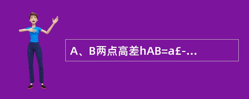 A、B两点高差hAB=a£­b,hAB为正,说明a大于b,B点低于A点。