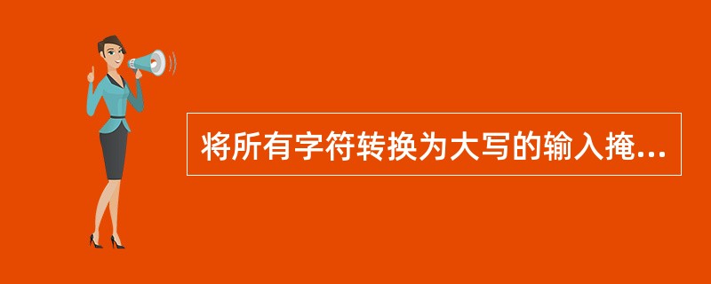 将所有字符转换为大写的输入掩码是()。