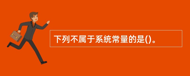 下列不属于系统常量的是()。