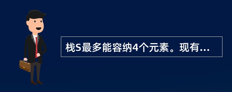 栈S最多能容纳4个元素。现有6个元素按A、B、C、D、E、F的顺序进栈,下列哪一