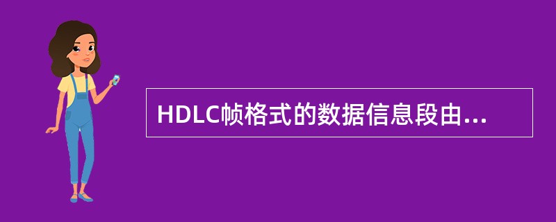 HDLC帧格式的数据信息段由( )构成。