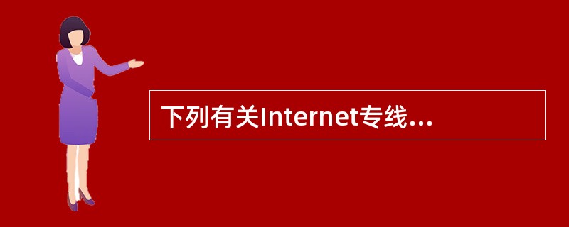 下列有关Internet专线上网的叙述中,正确的是______。