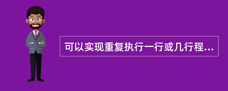 可以实现重复执行一行或几行程序代码的语句是()。