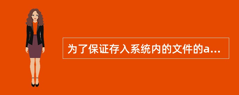 为了保证存入系统内的文件的a,可以采用存取控制矩阵、存取控制表、b和c等进行d,