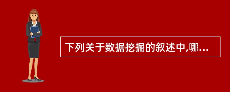 下列关于数据挖掘的叙述中,哪一条是不正确的?()A) 数据挖掘是知识发现中的一个