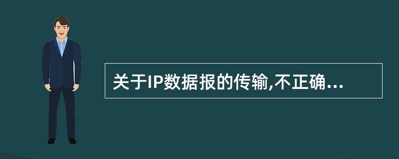 关于IP数据报的传输,不正确的是( )。