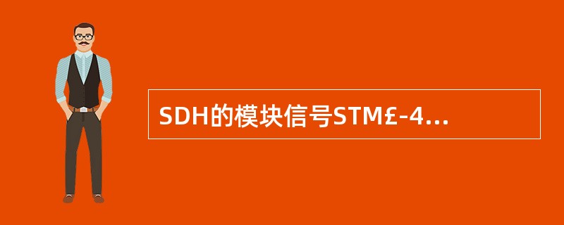 SDH的模块信号STM£­4的速率是( )。