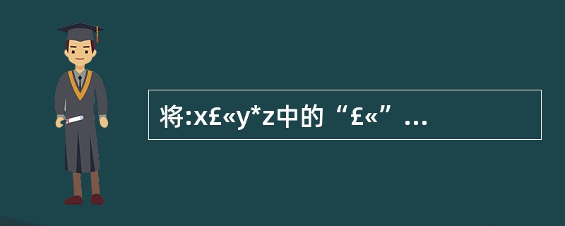 将:x£«y*z中的“£«”用成员函数重载,“*”用友元函数重载应写为()。