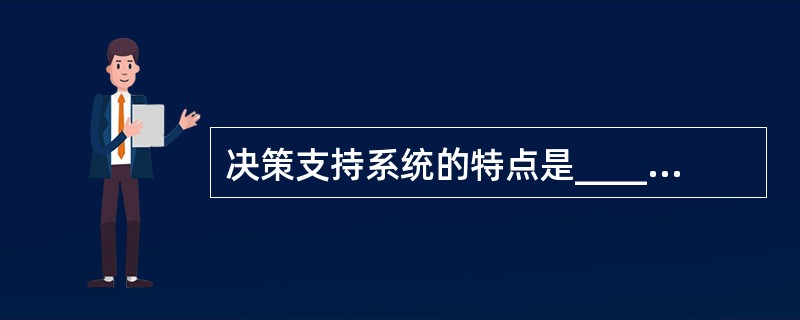 决策支持系统的特点是______。A) 仅以数据为驱动B) 仅支持非结构化系统C