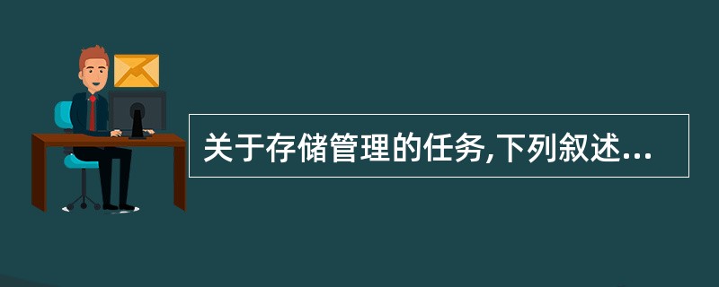 关于存储管理的任务,下列叙述中,不正确的是