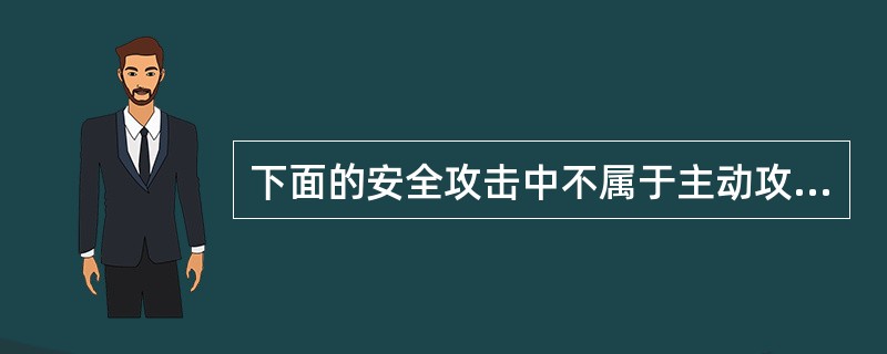 下面的安全攻击中不属于主动攻击的是______。