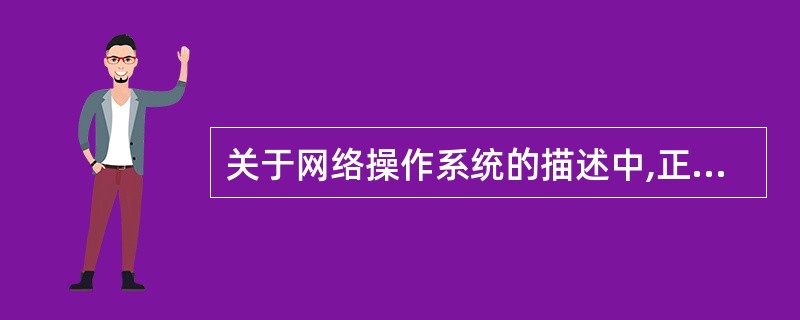 关于网络操作系统的描述中,正确的是()。