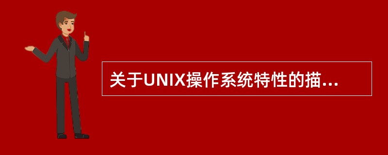 关于UNIX操作系统特性的描述中,正确的是______。