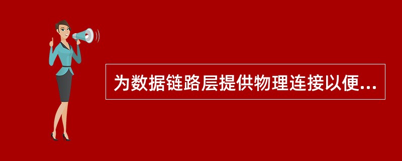 为数据链路层提供物理连接以便透明地传送比特流,是OSI的