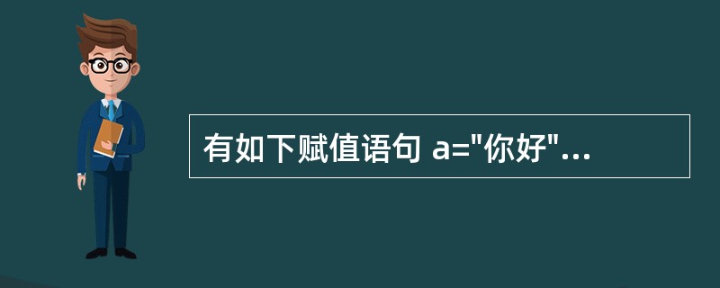 有如下赋值语句 a="你好" b="大家好"结果为“大家好”的表达式是