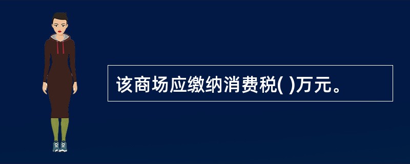 该商场应缴纳消费税( )万元。