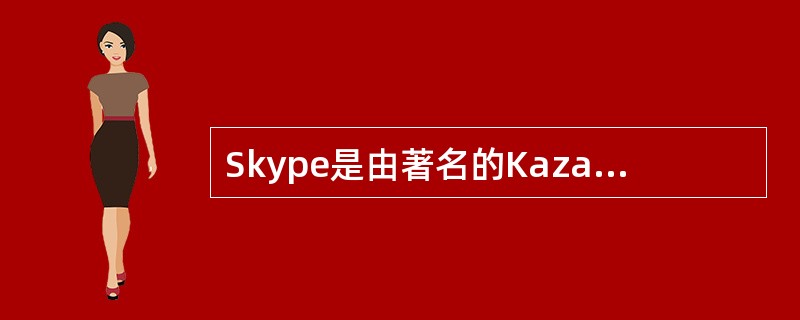 Skype是由著名的Kazaa软件的创始人Niklas推出的一款Internet