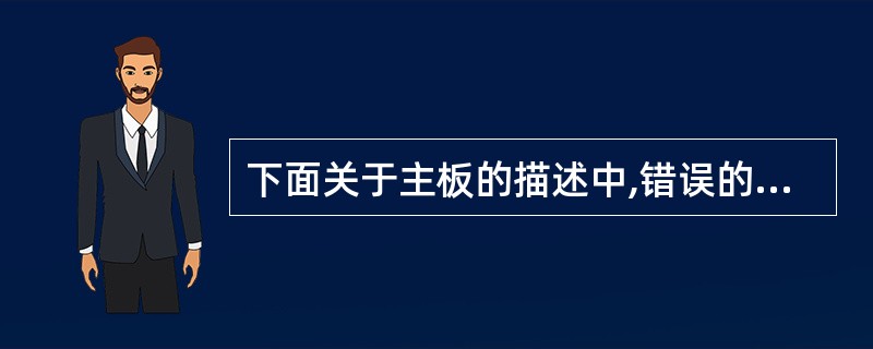 下面关于主板的描述中,错误的是()。