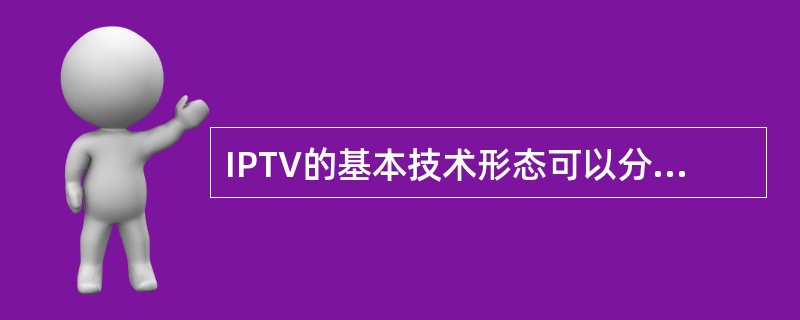 IPTV的基本技术形态可以分为视频数字化、播放流媒体化和