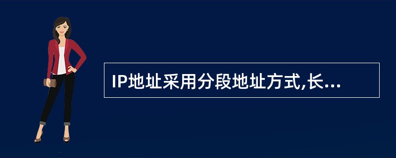 IP地址采用分段地址方式,长度为4个字节,每个字节对应一个几进制数