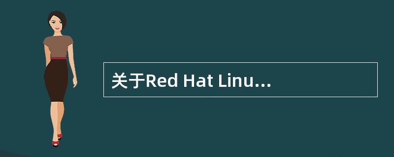 关于Red Hat Linux Enterprise,以下说法错误的是()。