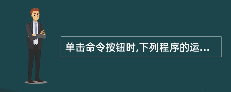 单击命令按钮时,下列程序的运行结果为Private Sub Command1_C