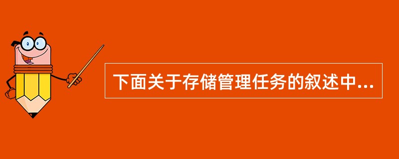 下面关于存储管理任务的叙述中,不正确的是()。