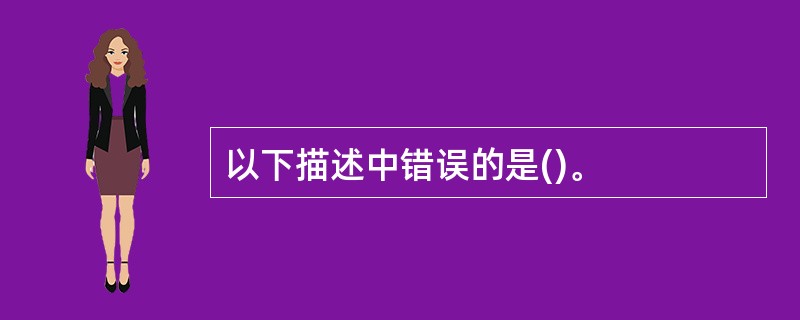 以下描述中错误的是()。