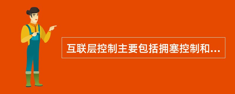 互联层控制主要包括拥塞控制和______控制。