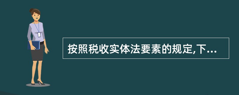 按照税收实体法要素的规定,下列表述正确的有( )。(2008年)