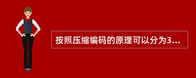 按照压缩编码的原理可以分为3种编码方法,以下错误的是______。