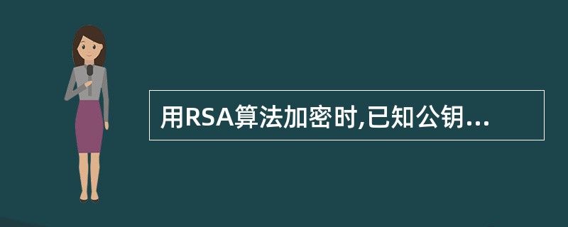 用RSA算法加密时,已知公钥是(e=7,n=20) ,私钥是(d=3,n=20)