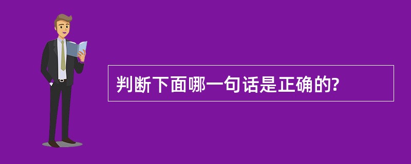 判断下面哪一句话是正确的?