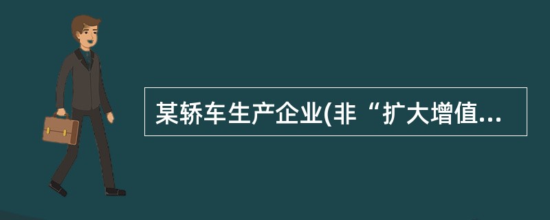 某轿车生产企业(非“扩大增值税抵扣范围企业”)为增值税一般纳税人,2007年10