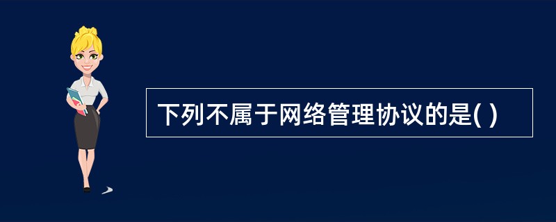 下列不属于网络管理协议的是( )