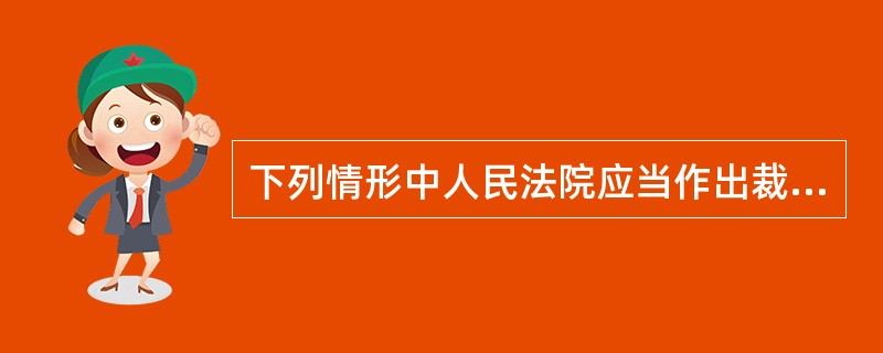 下列情形中人民法院应当作出裁定的是( )。