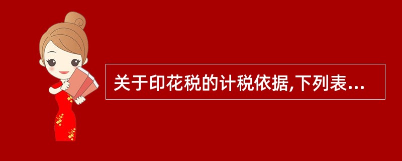 关于印花税的计税依据,下列表述正确的是( )。