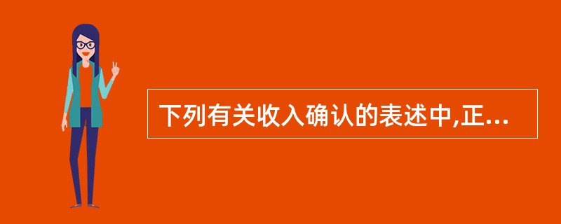 下列有关收入确认的表述中,正确的有()。