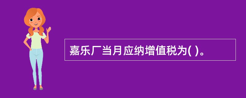 嘉乐厂当月应纳增值税为( )。