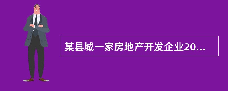 某县城一家房地产开发企业2008年度委托建筑公司承建住宅楼10栋,其中80%的建