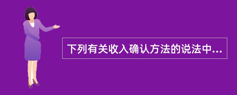 下列有关收入确认方法的说法中,正确的会计处理有( )。