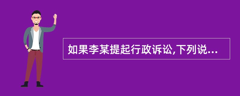 如果李某提起行政诉讼,下列说法错误的是( )。