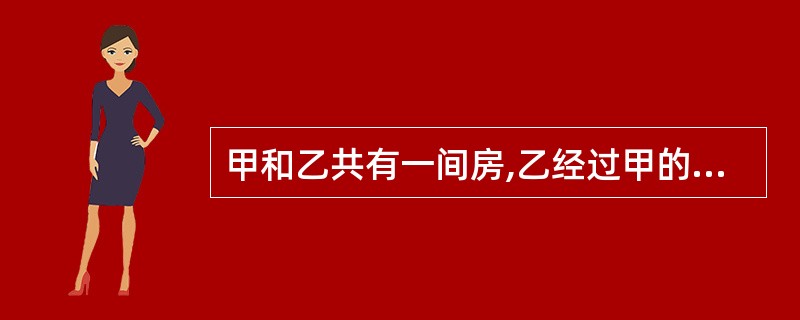 甲和乙共有一间房,乙经过甲的同意,又将该房整体出租给丙。现甲欲将房屋出售,则 在