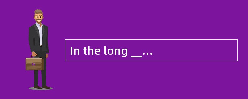 In the long _________ , the new informat