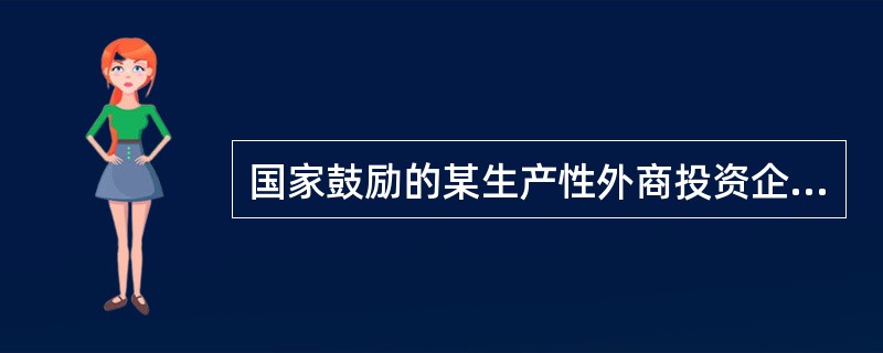 国家鼓励的某生产性外商投资企业,2006年4月在我国经济特区依法设立,经营期限为