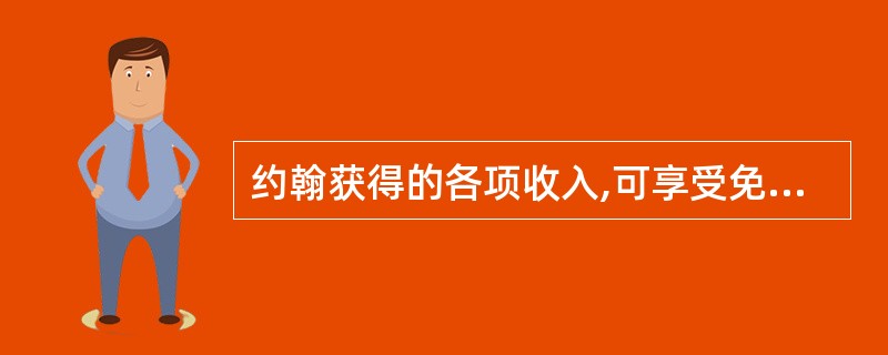 约翰获得的各项收入,可享受免税的有( )。